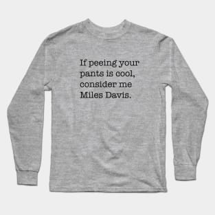 If peeing in your pants is cool, consider me Miles Davis. Long Sleeve T-Shirt